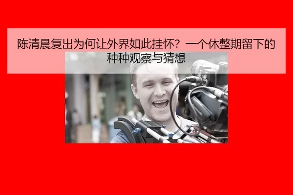 陈清晨复出为何让外界如此挂怀？一个休整期留下的种种观察与猜想