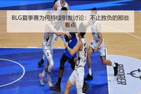 BLG夏季赛为何持续引发讨论：不止胜负的那些看点